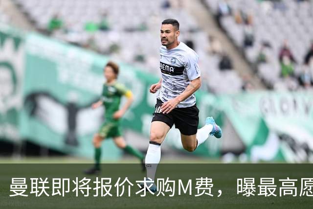 曼联即将报价求购M费，曝最高愿给6500万！引进法甲铁腰真相揭晓
