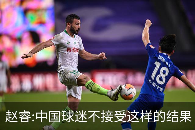 赵睿:中国球迷不接受这样的结果 我们也不接受